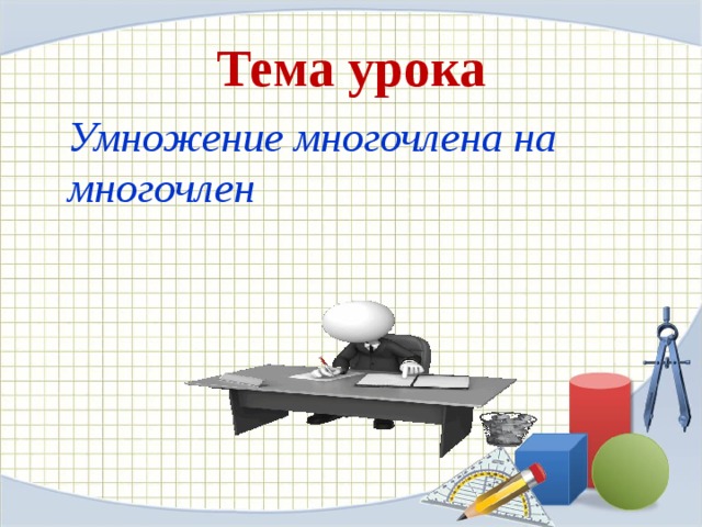  Тема урока   Умножение многочлена на многочлен 