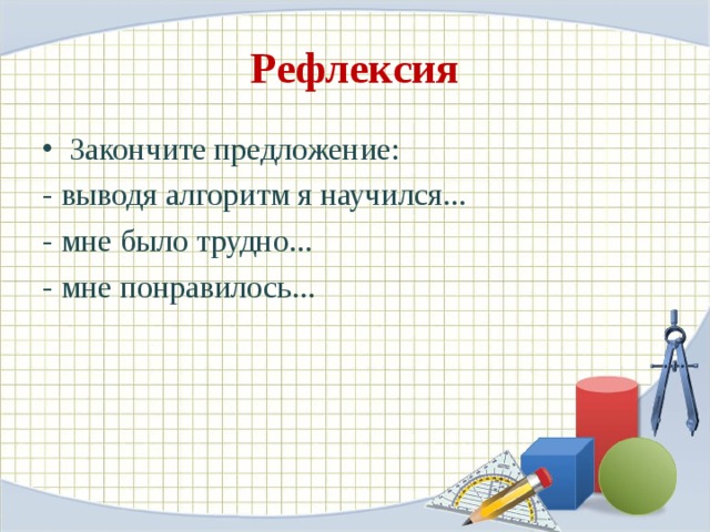 Рефлексия Закончите предложение: - выводя алгоритм я научился... - мне было трудно... - мне понравилось... 