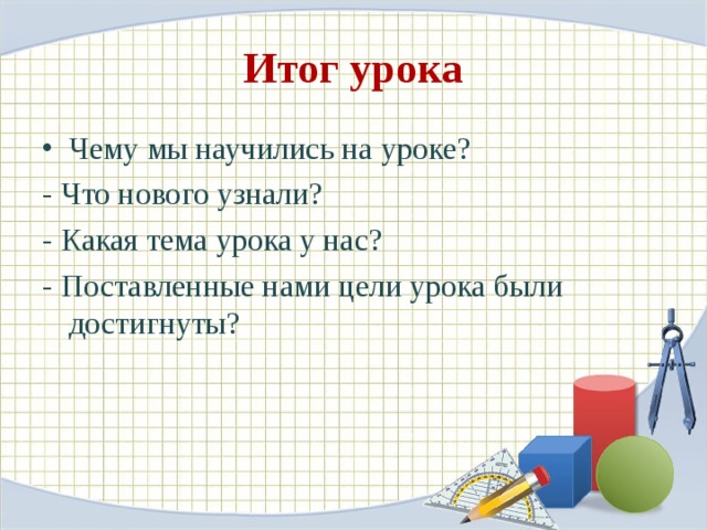 Итог урока Чему мы научились на уроке? - Что нового узнали? - Какая тема урока у нас? - Поставленные нами цели урока были достигнуты? 