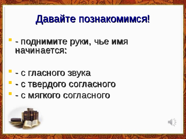 Давайте познакомимся! - поднимите руки, чье имя начинается: - с гласного звука - с твердого согласного - с мягкого согласного  