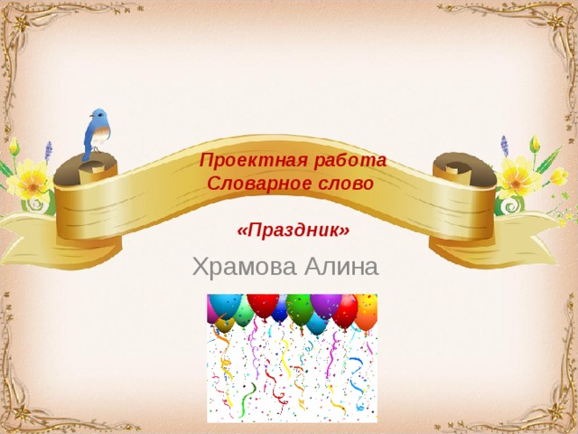   Проектная работа Словарное слово  «Праздник»  Храмова Алина 