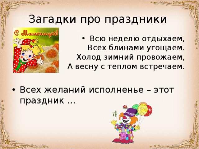 Загадки про праздники Всю неделю отдыхаем,   Всех блинами угощаем.   Холод зимний провожаем,   А весну с теплом встречаем.  