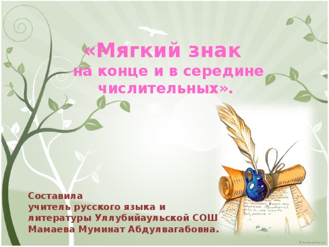 «Мягкий знак  на конце и в середине числительных». Составила учитель русского языка и литературы Уллубийаульской СОШ Мамаева Муминат Абдулвагабовна. 