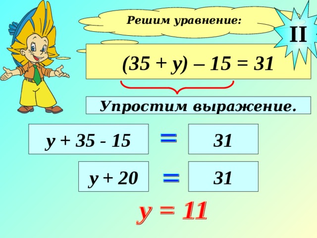 II Решим уравнение:  (35 + у) – 15 = 31 Упростим выражение. у + 35 - 15 31 у + 20 31 