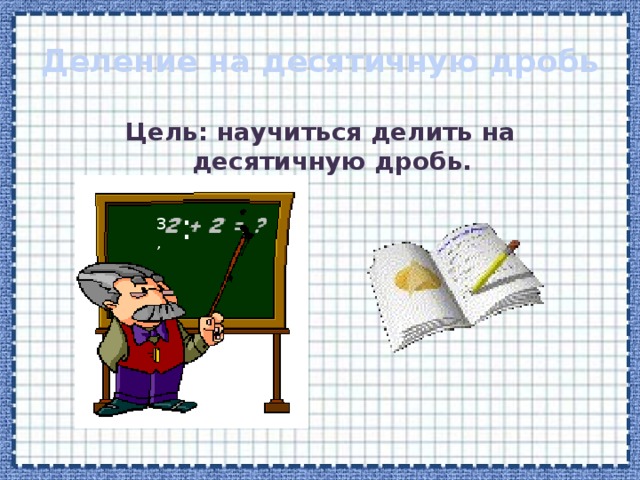 Деление десятичных дробей на натуральные числа Чтобы разделить десятичную дробь на натуральное число, надо:  1) разделить дробь на это число, не обращая внимания на запятую;  2) поставить в частном запятую, когда кончится деление целой части . 
