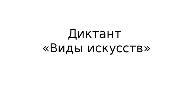 Диктант  «Виды искусств» 