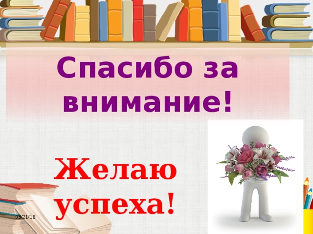 Спасибо за внимание! Желаю успеха! 03/21/18 