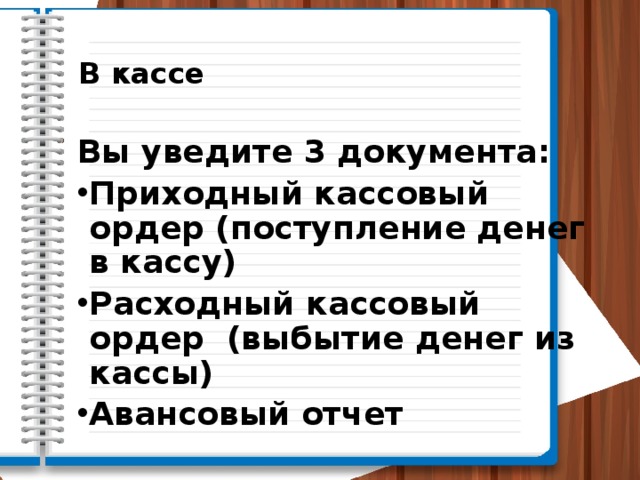  В кассе Вы уведите 3 документа: Приходный кассовый ордер (поступление денег в кассу) Расходный кассовый ордер (выбытие денег из кассы) Авансовый отчет 
