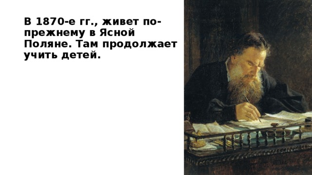 В 1870-е гг., живет по-прежнему в Ясной Поляне. Там продолжает учить детей.   