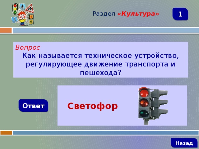 Раздел  «Культура» 1 Вопрос Как называется техническое устройство, регулирующее движение транспорта и пешехода?  Светофор  Ответ   Назад 