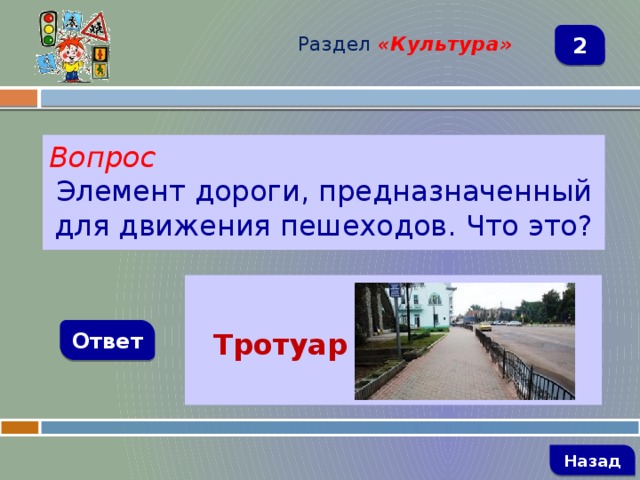 Раздел  «Культура» 2 Вопрос Элемент дороги, предназначенный для движения пешеходов. Что это?    Тротуар Ответ   Назад 