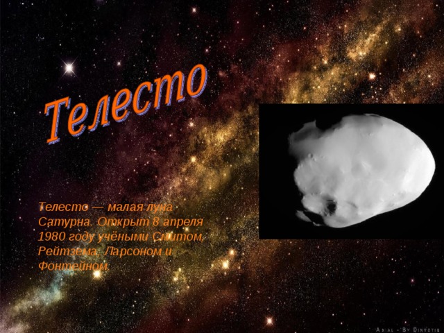 Телесто — малая луна Сатурна. Открыт 8 апреля 1980 году учёными Смитом, Рейтзема, Ларсоном и Фонтейном.  