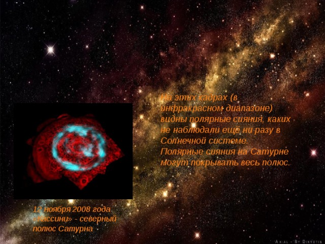 На этих кадрах (в инфракрасном диапазоне) видны полярные сияния, каких не наблюдали ещё ни разу в Солнечной системе. Полярные сияния на Сатурне могут покрывать весь полюс. 12 ноября 2008 года «Кассини» - северный полюс Сатурна 