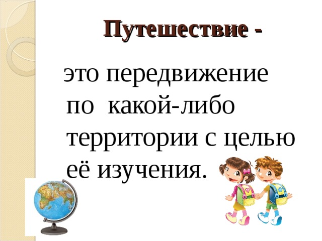 Путешествие -  это передвижение по какой-либо территории с целью её изучения. 
