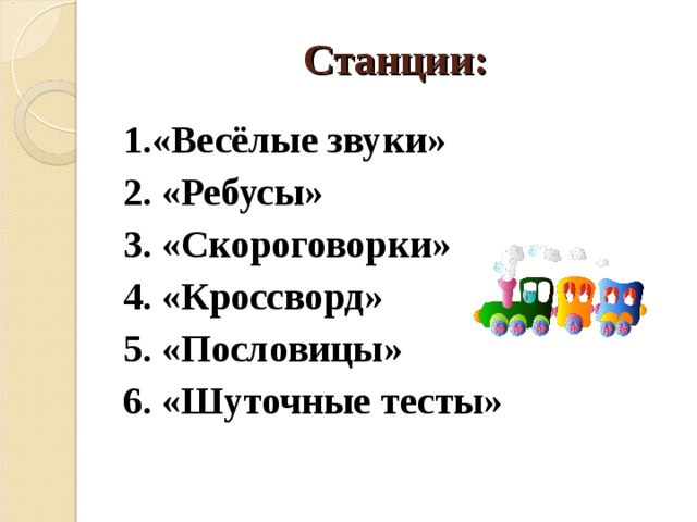    Станции: 1.«Весёлые звуки» 2. «Ребусы» 3. «Скороговорки» 4. «Кроссворд» 5. «Пословицы» 6. «Шуточные тесты» 