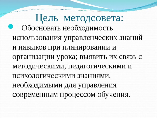 Цель методсовета:  Обосновать необходимость использования управленческих знаний и навыков при планировании и организации урока; выявить их связь с методическими, педагогическими и психологическими знаниями, необходимыми для управления современным процессом обучения. 