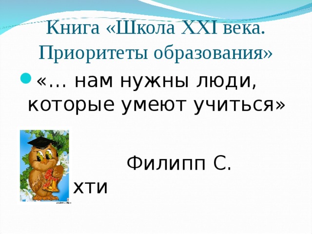 Книга «Школа XXI века.  Приоритеты образования»  «… нам нужны люди, которые умеют учиться»    Филипп С. Шлехти  