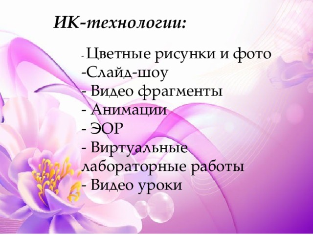 ИК-технологии: - Цветные рисунки и фото  -Слайд-шоу  - Видео фрагменты  - Анимации  - ЭОР  - Виртуальные лабораторные работы  - Видео уроки 