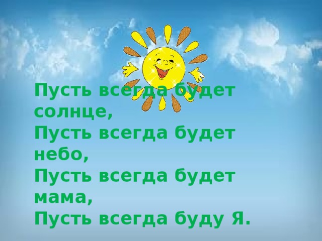 Пусть всегда будет солнце, Пусть всегда будет небо, Пусть всегда будет мама, Пусть всегда буду Я.