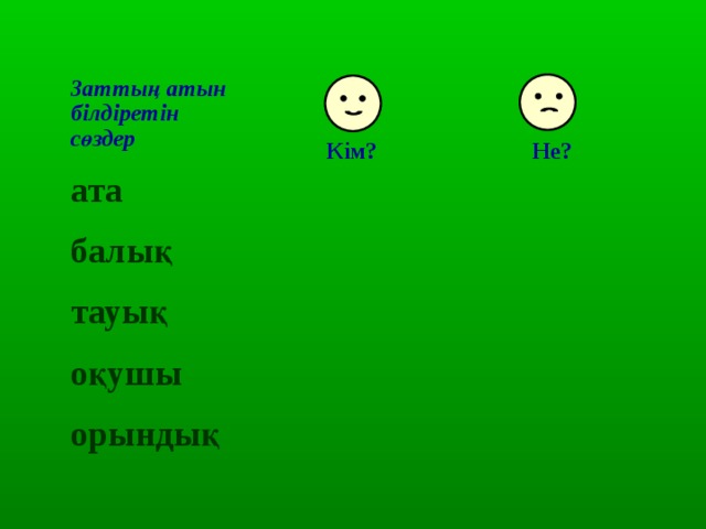 Заттың атын білдіретін сөздер ата балық тауық оқушы орындық Кім? Не? 