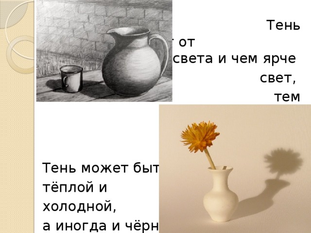  Тень происходит от света и чем ярче  свет,  тем интенсивнее  тень Тень может быть тёплой и холодной, а иногда и чёрной 