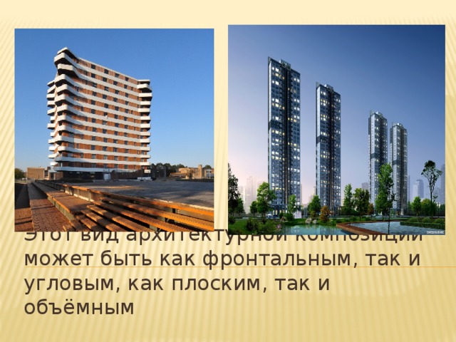 Этот вид архитектурной композиции может быть как фронтальным, так и угловым, как плоским, так и объёмным 