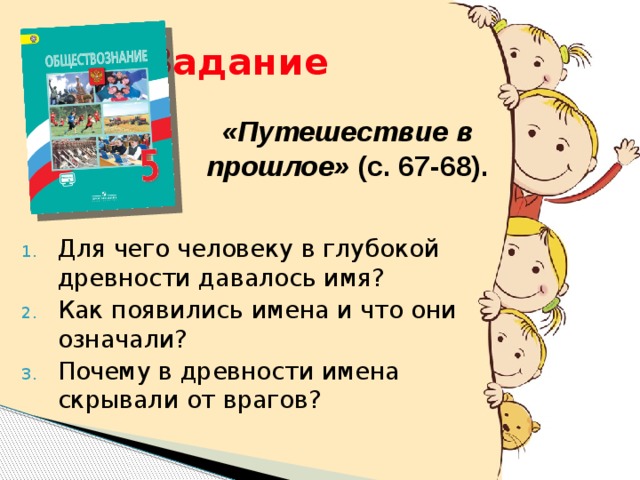 Задание «Путешествие в прошлое» (с. 67-68). Для чего человеку в глубокой древности давалось имя? Как появились имена и что они означали? Почему в древности имена скрывали от врагов? 9 