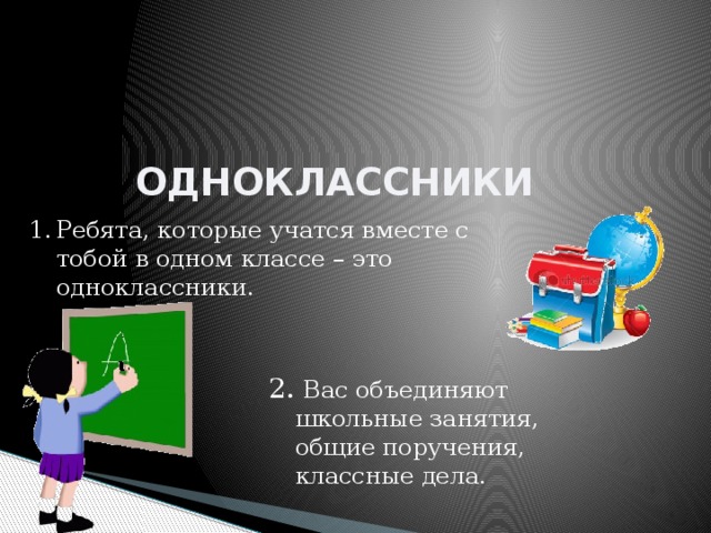 одноклассники Ребята, которые учатся вместе с тобой в одном классе – это одноклассники. 2. Вас объединяют школьные занятия, общие поручения, классные дела. 