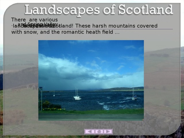 There  are various  landscapes in Scotland! These harsh mountains covered with snow, and the romantic heath field ... ...  and Spring Valley ... ... and agate topi ... ... and the sea. 
