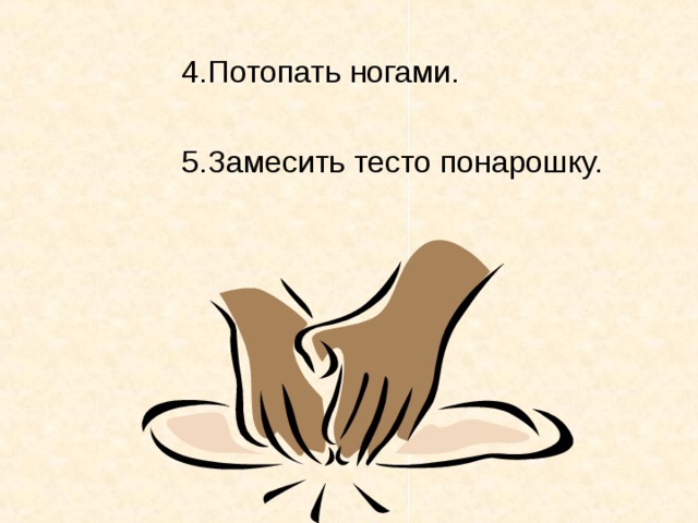 4.Потопать ногами.    5.Замесить тесто понарошку.
