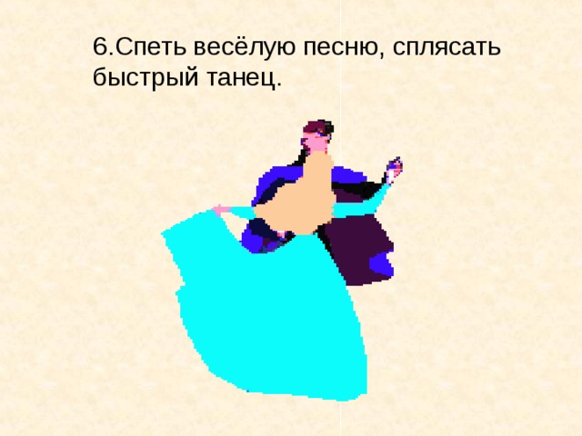6.Спеть весёлую песню, сплясать   быстрый танец.