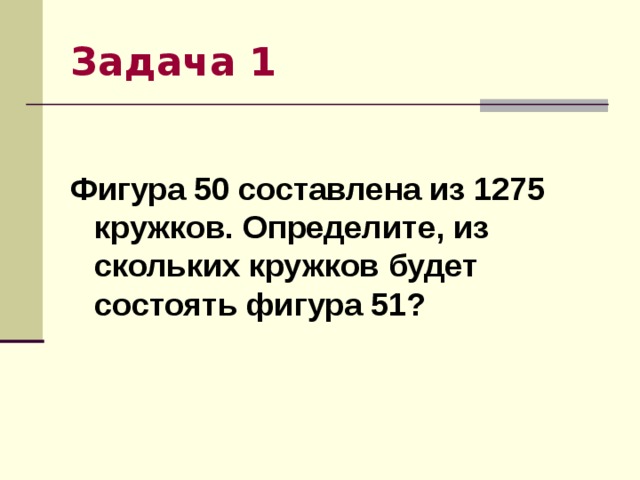 Задача 1 Фигура 50 составлена из 1275 кружков. Определите, из скольких кружков будет состоять фигура 51? 