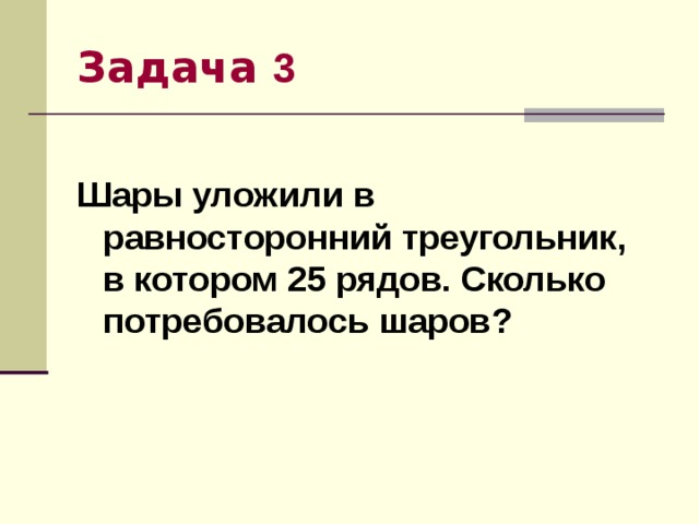 Задача 3 Шары уложили в равносторонний треугольник, в котором 25 рядов. Сколько потребовалось шаров? 