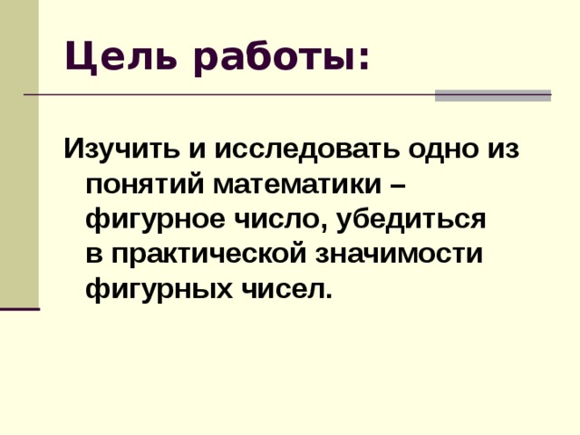Цель работы: Изучить и исследовать одно из понятий математики – фигурное число, убедиться в практической значимости фигурных чисел. 