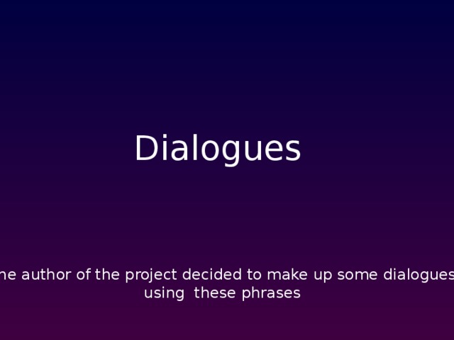 Dialogues The author of the project decided to make up some dialogues, using these phrases  