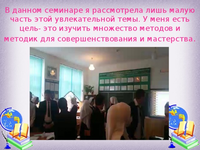 В данном семинаре я рассмотрела лишь малую часть этой увлекательной темы. У меня есть цель- это изучить множество методов и методик для совершенствования и мастерства . 