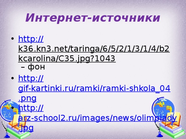 Интернет-источники http:// k36.kn3.net/taringa/6/5/2/1/3/1/4/b2kcarolina/C35.jpg?1043 – фон http:// gif-kartinki.ru/ramki/ramki-shkola_04.png http:// arz-school2.ru/images/news/olimpiady.jpg 