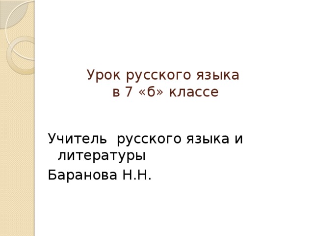 Урок русского языка  в 7 «б» классе   Учитель русского языка и литературы Баранова Н.Н.