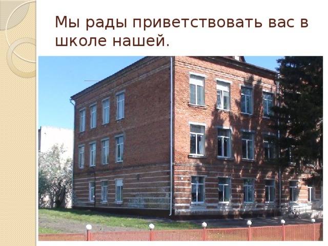 Мы рады приветствовать вас в школе нашей.