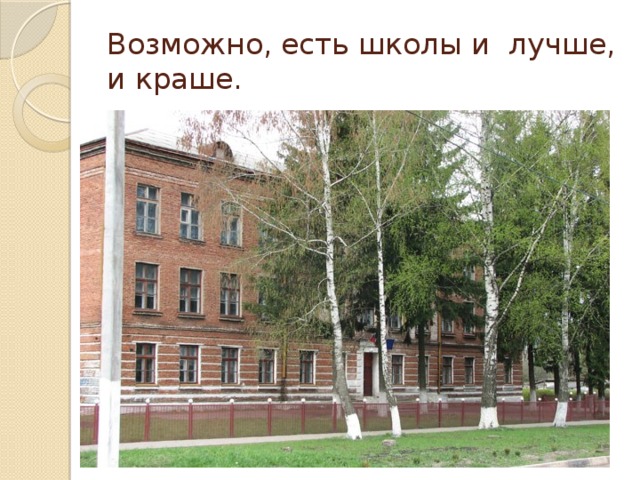 Возможно, есть школы и лучше,  и краше.