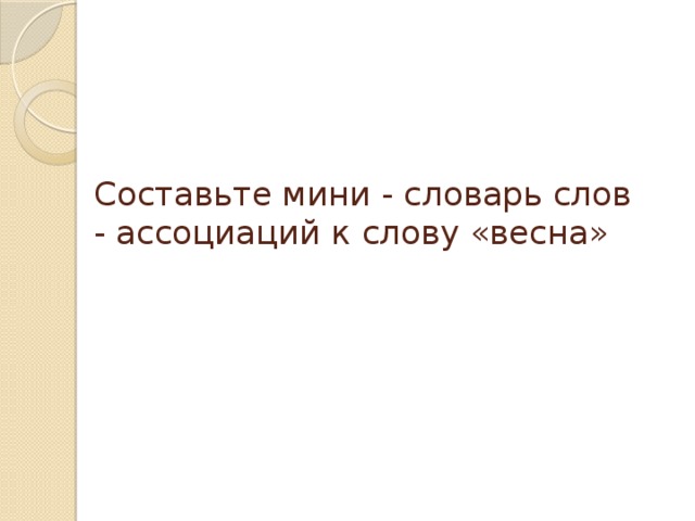 Составьте мини - словарь слов - ассоциаций к слову «весна»