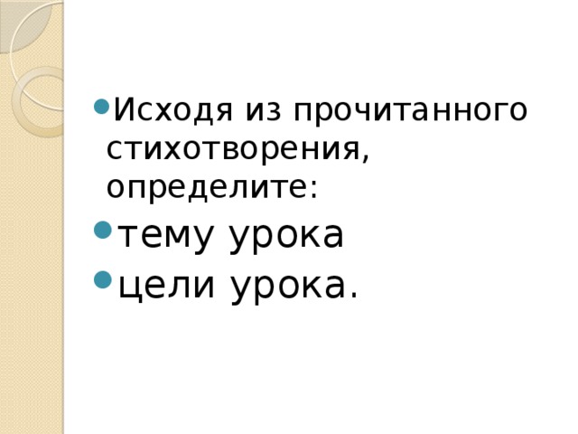 Исходя из прочитанного стихотворения, определите: тему урока цели урока.