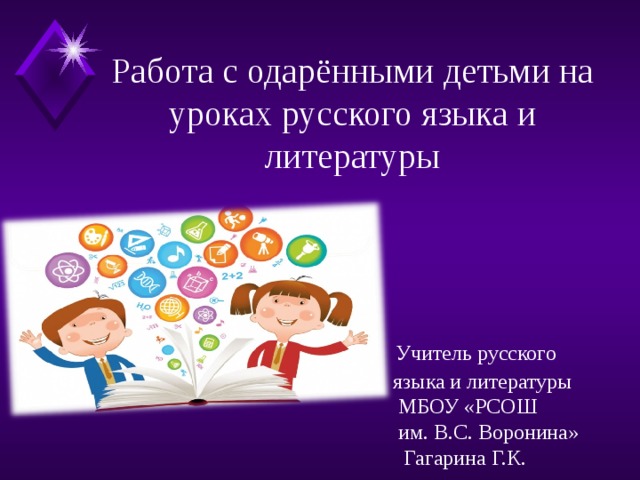 Работа с одарёнными детьми на уроках русского языка и литературы  Учитель русского  языка и литературы  МБОУ «РСОШ  им. В.С. Воронина»  Гагарина Г.К. 