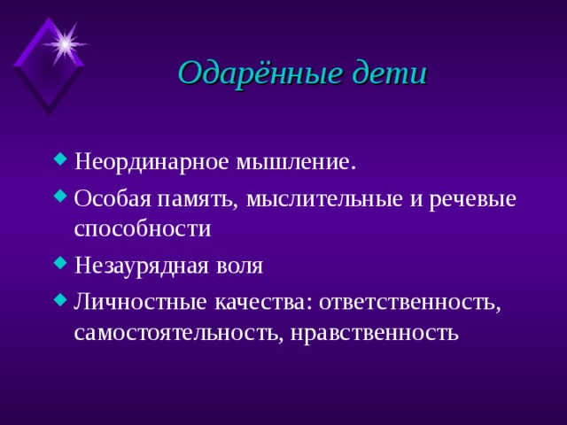 Одарённые дети Неординарное мышление. Особая память, мыслительные и речевые способности Незаурядная воля Личностные качества: ответственность, самостоятельность, нравственность  