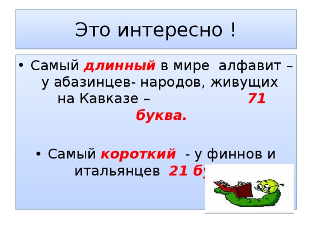 Это интересно ! Самый длинный в мире алфавит – у абазинцев- народов, живущих на Кавказе – 71 буква. Самый короткий - у финнов и итальянцев 21 буква. 