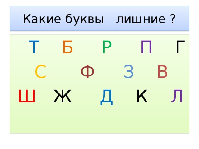 Какие буквы лишние ?  Т  Б  Р  П Г  С  Ф  З  В  Ш Ж Д К Л  