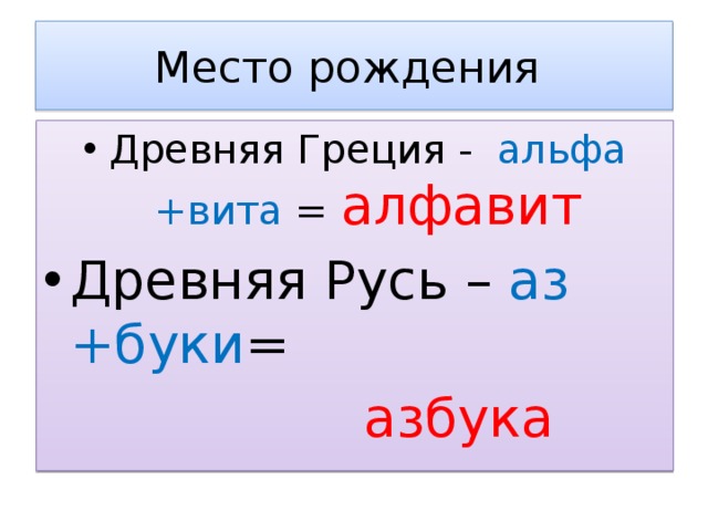 Место рождения Древняя Греция - альфа +вита = алфавит Древняя Русь – аз +буки =  азбука 