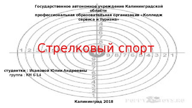 Государственное автономное учреждение Калининградской области профессиональная образовательная организация «Колледж сервиса и туризма» Стрелковый спорт студентки : Исаковой Юлии Андреевны группа : КМ 6-14 Калининград 2018 