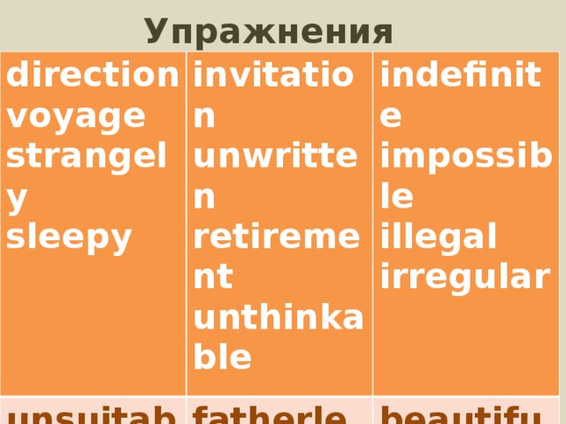 Упражнения direction voyage unsuitable invitation indefinite fatherless mis-spell strangely unwritten retirement agreement sleepily impossible beautiful sleepy payment childless hopeful illegal unthinkable  examiner  eatable irregular collective   