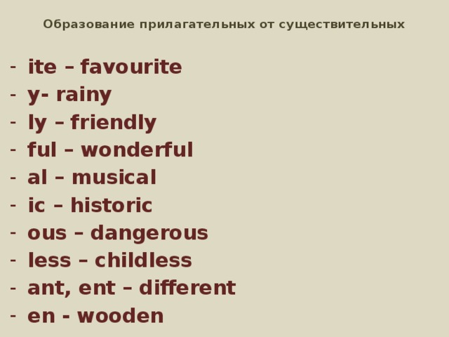 Образование прилагательных от существительных ite – favourite y- rainy ly – friendly ful – wonderful al – musical ic – historic ous – dangerous less – childless ant, ent – different en - wooden 